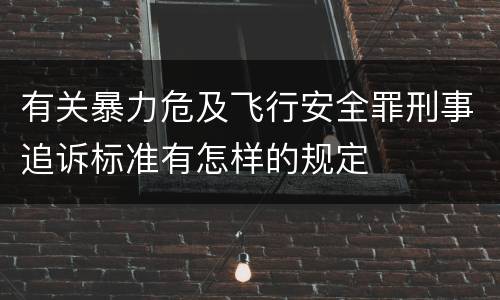 有关暴力危及飞行安全罪刑事追诉标准有怎样的规定
