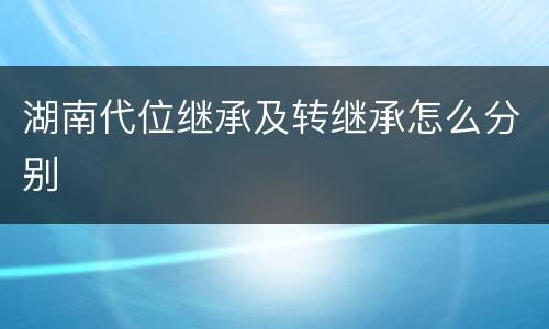 湖南代位继承及转继承怎么分别