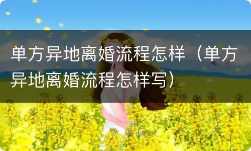 单方异地离婚流程怎样（单方异地离婚流程怎样写）