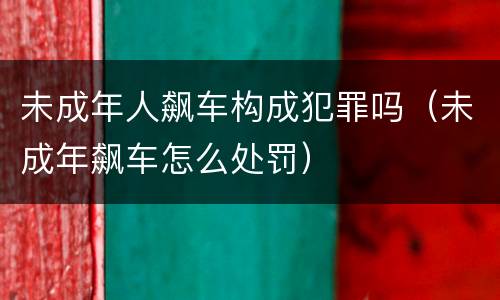 未成年人飙车构成犯罪吗（未成年飙车怎么处罚）