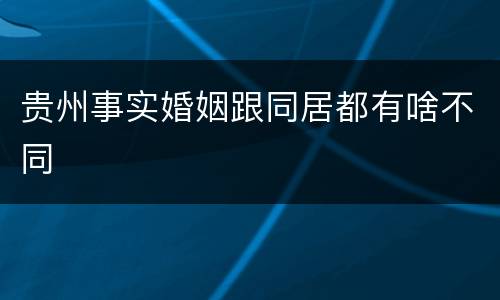 贵州事实婚姻跟同居都有啥不同