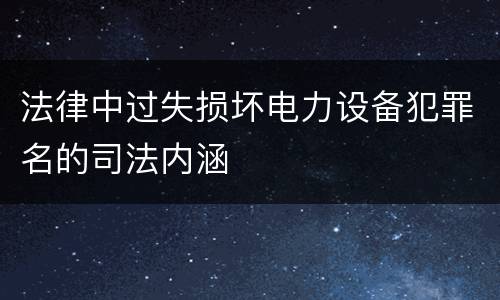 法律中过失损坏电力设备犯罪名的司法内涵