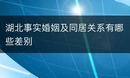 湖北事实婚姻及同居关系有哪些差别