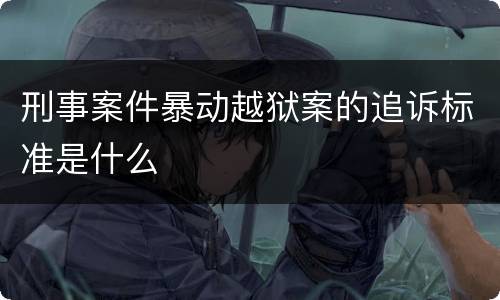 刑事案件暴动越狱案的追诉标准是什么