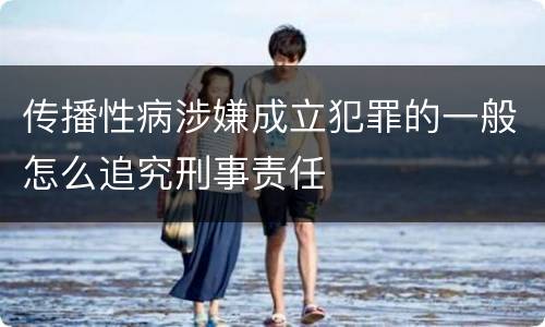 传播性病涉嫌成立犯罪的一般怎么追究刑事责任