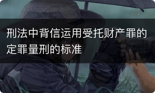 刑法中背信运用受托财产罪的定罪量刑的标准