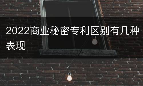 2022商业秘密专利区别有几种表现