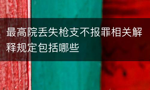 最高院丢失枪支不报罪相关解释规定包括哪些