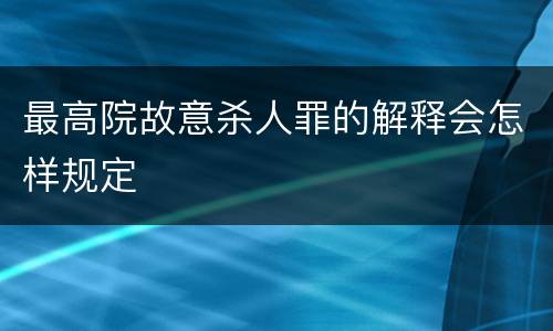 最高院故意杀人罪的解释会怎样规定