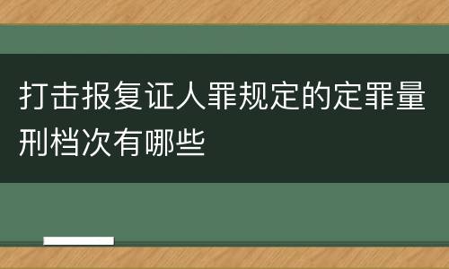 打击报复证人罪规定的定罪量刑档次有哪些