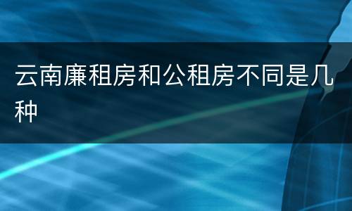云南廉租房和公租房不同是几种