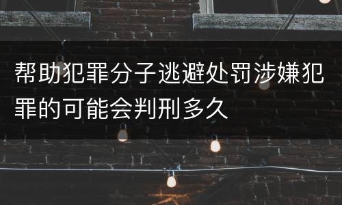 帮助犯罪分子逃避处罚涉嫌犯罪的可能会判刑多久