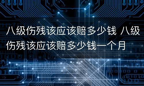 八级伤残该应该赔多少钱 八级伤残该应该赔多少钱一个月