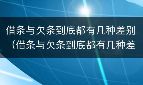 借条与欠条到底都有几种差别（借条与欠条到底都有几种差别呢）