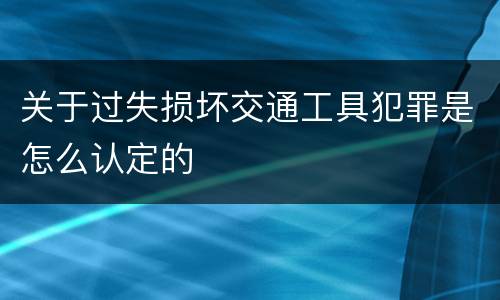 关于过失损坏交通工具犯罪是怎么认定的