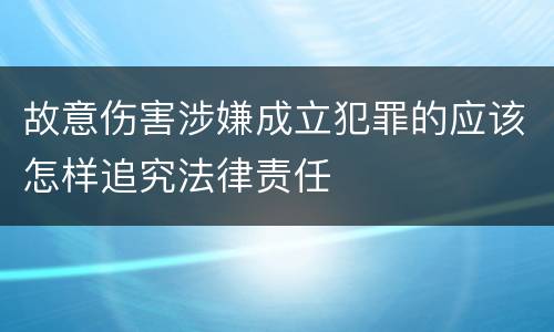 故意伤害涉嫌成立犯罪的应该怎样追究法律责任