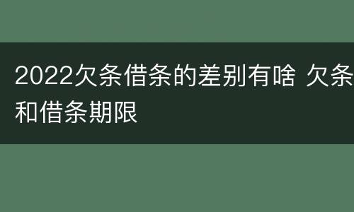 2022欠条借条的差别有啥 欠条和借条期限