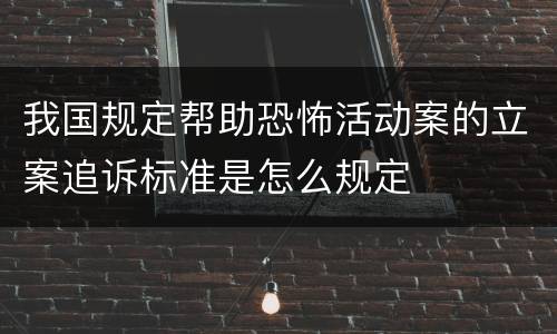 我国规定帮助恐怖活动案的立案追诉标准是怎么规定