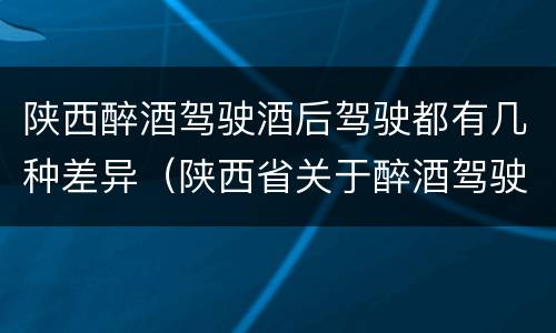 陕西醉酒驾驶酒后驾驶都有几种差异（陕西省关于醉酒驾驶实施细则）
