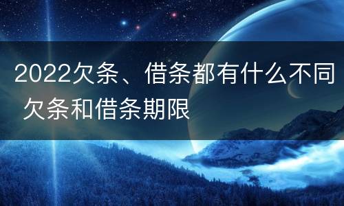 2022欠条、借条都有什么不同 欠条和借条期限