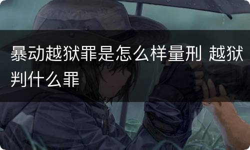 暴动越狱罪是怎么样量刑 越狱判什么罪