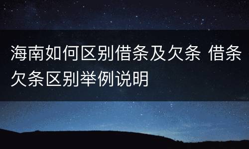 海南如何区别借条及欠条 借条欠条区别举例说明