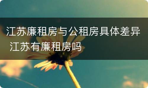 江苏廉租房与公租房具体差异 江苏有廉租房吗