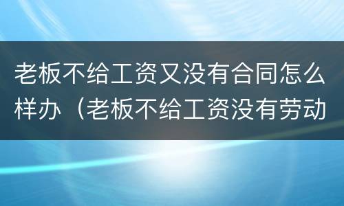 老板不给工资又没有合同怎么样办（老板不给工资没有劳动合同怎么办）