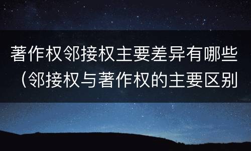 著作权邻接权主要差异有哪些（邻接权与著作权的主要区别）