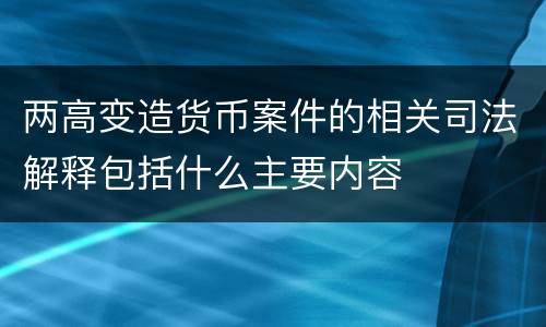 两高变造货币案件的相关司法解释包括什么主要内容