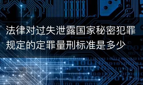 法律对过失泄露国家秘密犯罪规定的定罪量刑标准是多少
