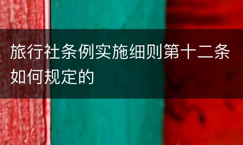 旅行社条例实施细则第十二条如何规定的