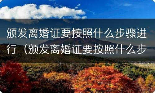 颁发离婚证要按照什么步骤进行（颁发离婚证要按照什么步骤进行登记）