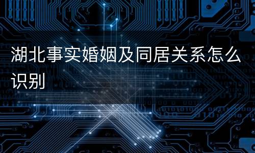 湖北事实婚姻及同居关系怎么识别