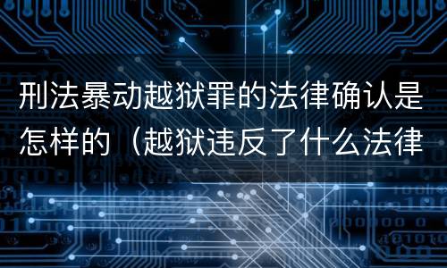 刑法暴动越狱罪的法律确认是怎样的（越狱违反了什么法律）