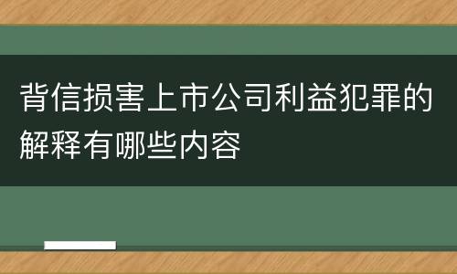 背信损害上市公司利益犯罪的解释有哪些内容