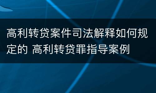 高利转贷案件司法解释如何规定的 高利转贷罪指导案例