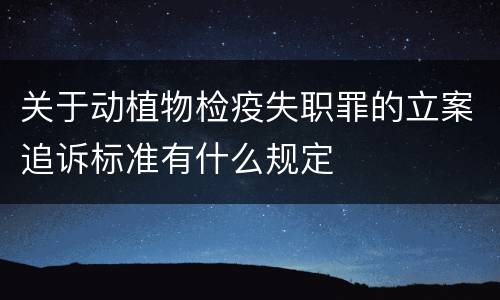 关于动植物检疫失职罪的立案追诉标准有什么规定