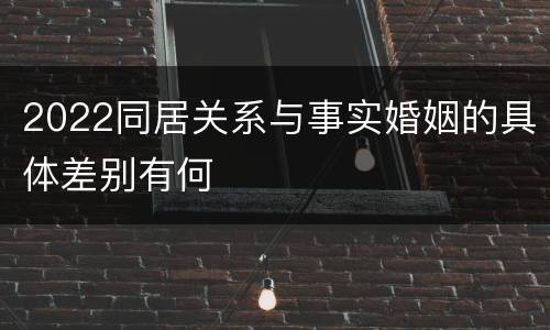2022同居关系与事实婚姻的具体差别有何
