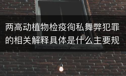 两高动植物检疫徇私舞弊犯罪的相关解释具体是什么主要规定