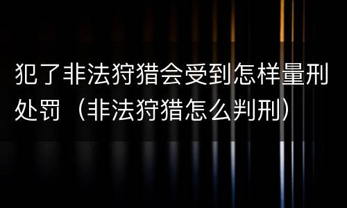 犯了非法狩猎会受到怎样量刑处罚（非法狩猎怎么判刑）