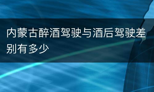 内蒙古醉酒驾驶与酒后驾驶差别有多少
