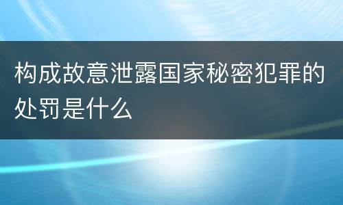 构成故意泄露国家秘密犯罪的处罚是什么