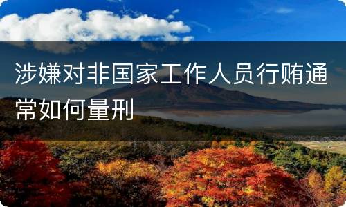 涉嫌对非国家工作人员行贿通常如何量刑