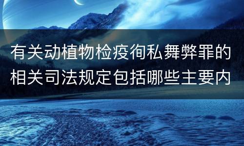 有关动植物检疫徇私舞弊罪的相关司法规定包括哪些主要内容
