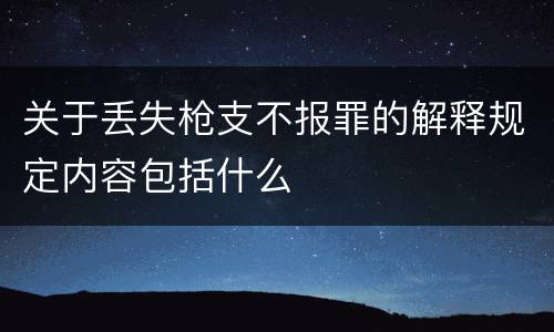 关于丢失枪支不报罪的解释规定内容包括什么