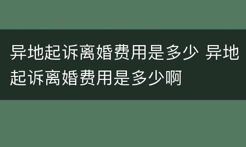 异地起诉离婚费用是多少 异地起诉离婚费用是多少啊