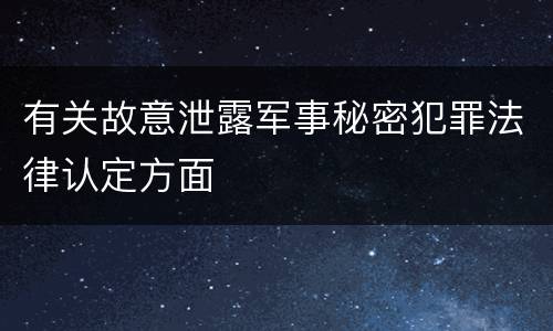 有关故意泄露军事秘密犯罪法律认定方面