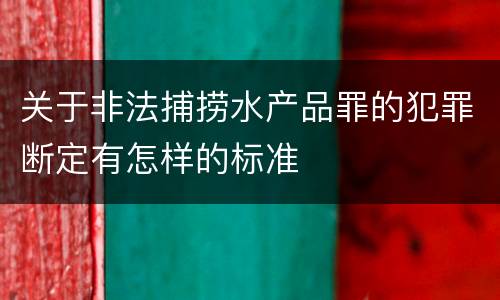 关于非法捕捞水产品罪的犯罪断定有怎样的标准