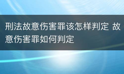 刑法故意伤害罪该怎样判定 故意伤害罪如何判定